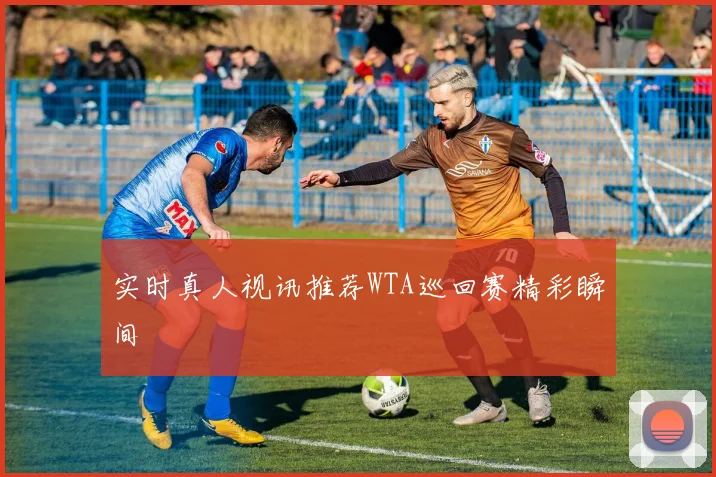 实时真人视讯推荐WTA巡回赛精彩瞬间