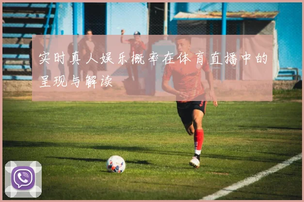 实时真人娱乐概率在体育直播中的呈现与解读