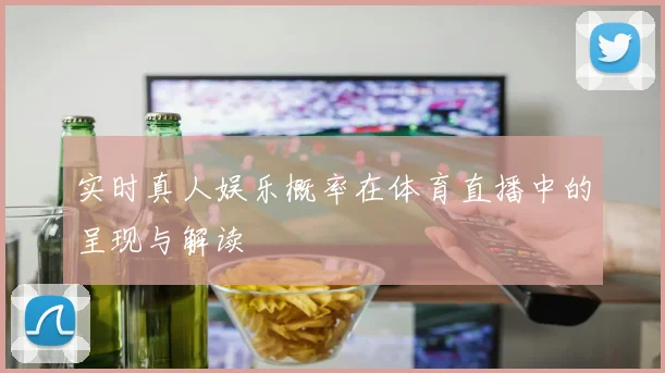 实时真人娱乐概率在体育直播中的呈现与解读