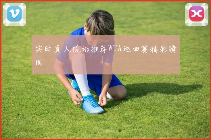 实时真人视讯推荐WTA巡回赛精彩瞬间